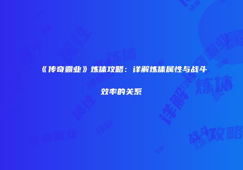 《传奇霸业》炼体攻略：详解炼体属性与战斗效率的关系