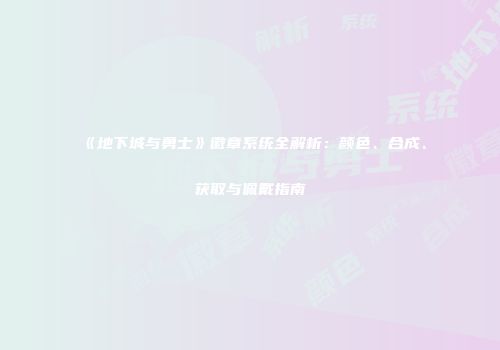 《地下城与勇士》徽章系统全解析：颜色、合成、获取与佩戴指南