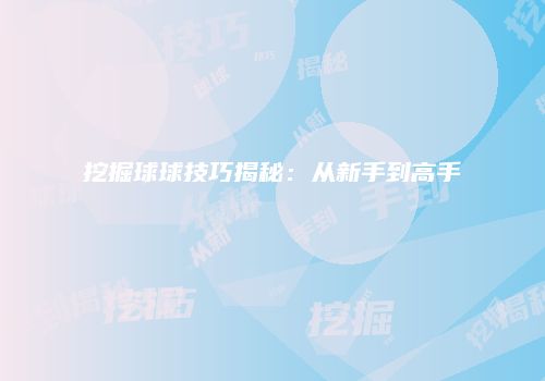 挖掘球球技巧揭秘：从新手到高手