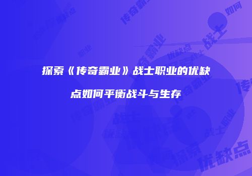 探索《传奇霸业》战士职业的优缺点如何平衡战斗与生存