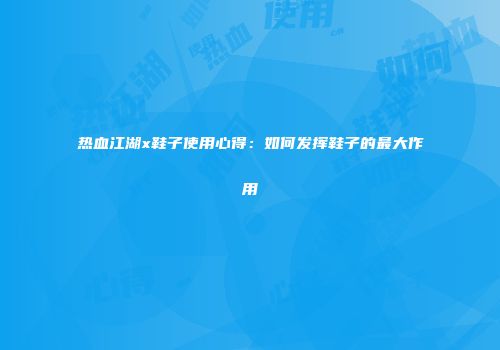 热血江湖x鞋子使用心得：如何发挥鞋子的最大作用