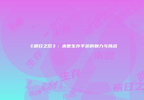 《明日之后》：末世生存手游的魅力与挑战
