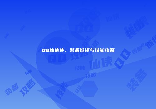 QQ仙侠传：装备选择与技能攻略
