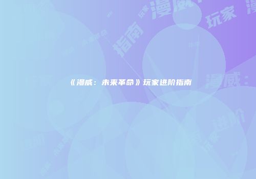 《漫威：未来革命》玩家进阶指南