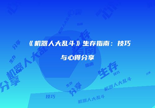 《机器人大乱斗》生存指南：技巧与心得分享