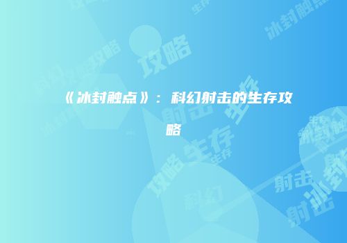 《冰封触点》：科幻射击的生存攻略