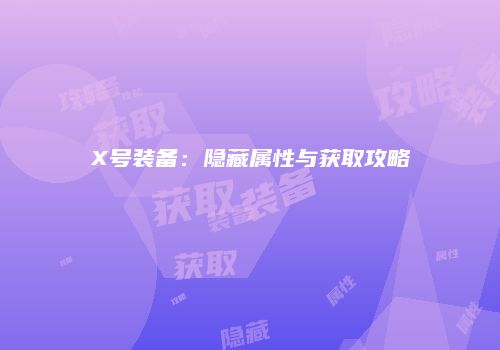 X号装备：隐藏属性与获取攻略
