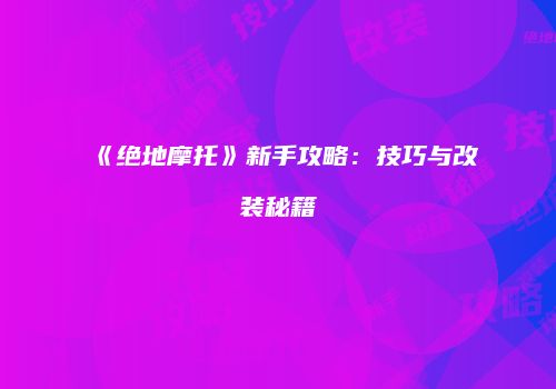 《绝地摩托》新手攻略：技巧与改装秘籍