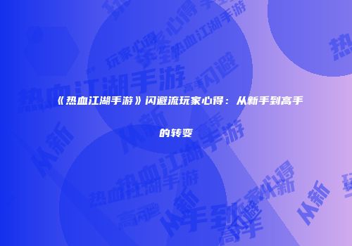 《热血江湖手游》闪避流玩家心得：从新手到高手的转变