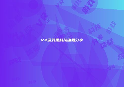 VR游戏黑科技体验分享