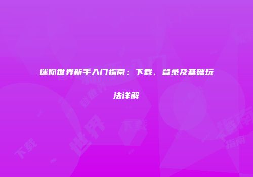 迷你世界新手入门指南：下载、登录及基础玩法详解