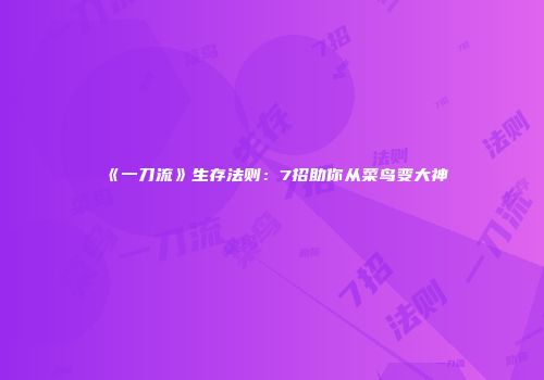 《一刀流》生存法则：7招助你从菜鸟变大神