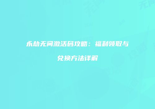 永劫无间激活码攻略：福利领取与兑换方法详解