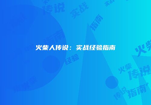 火柴人传说：实战经验指南