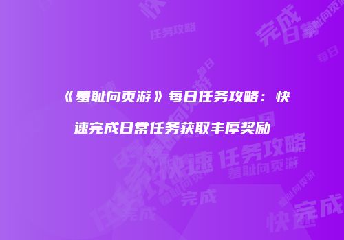 《羞耻向页游》每日任务攻略：快速完成日常任务获取丰厚奖励