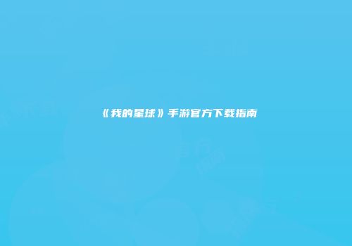 《我的星球》手游官方下载指南