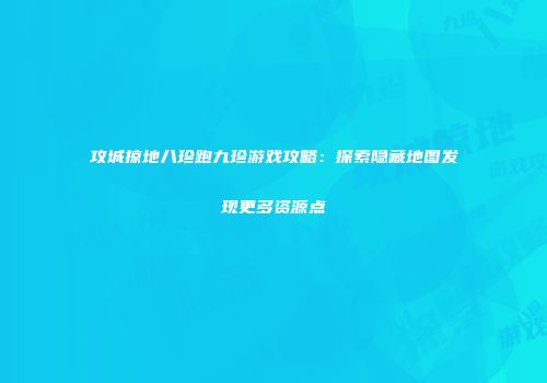 攻城掠地八珍跑九珍游戏攻略：探索隐藏地图发现更多资源点