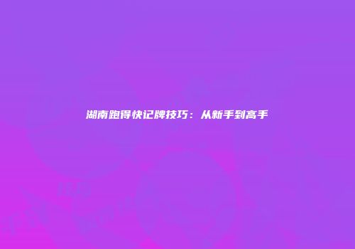 湖南跑得快记牌技巧：从新手到高手