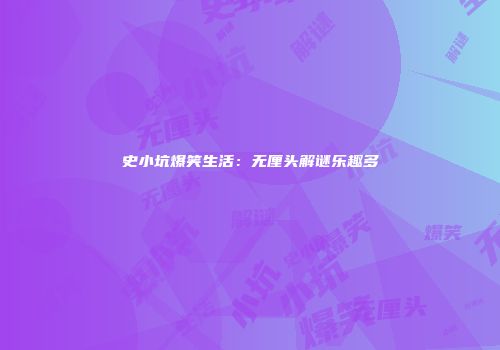 史小坑爆笑生活：无厘头解谜乐趣多