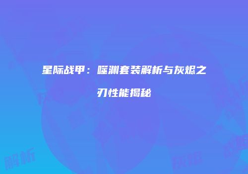 星际战甲：噬渊套装解析与灰烬之刃性能揭秘