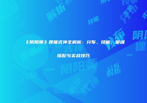 《阴阳师》狸猫式神全解析：分布、技能、御魂搭配与实战技巧