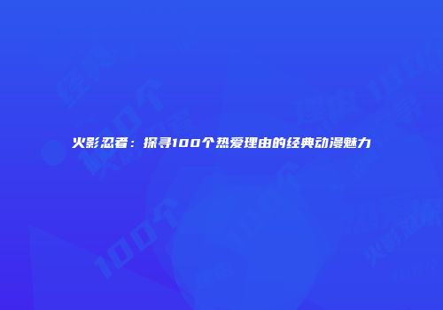 火影忍者：探寻100个热爱理由的经典动漫魅力