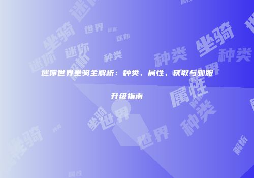 迷你世界坐骑全解析：种类、属性、获取与驯服升级指南