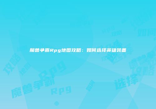 魔兽争霸Rpg地图攻略：如何选择英雄装备