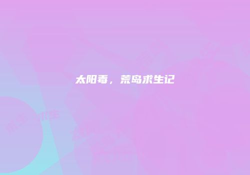 太阳毒，荒岛求生记