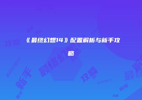 《最终幻想14》配置解析与新手攻略
