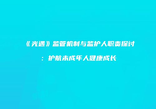 《光遇》监管机制与监护人职责探讨：护航未成年人健康成长