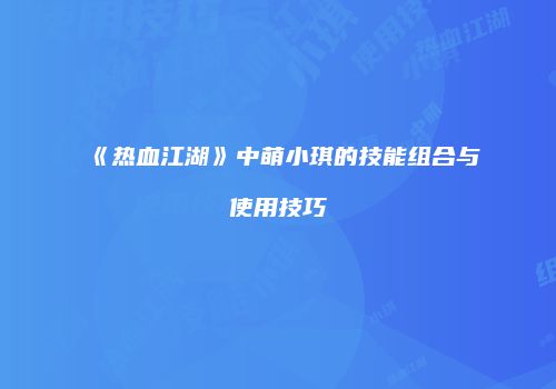《热血江湖》中萌小琪的技能组合与使用技巧