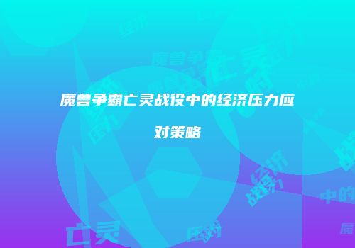 魔兽争霸亡灵战役中的经济压力应对策略