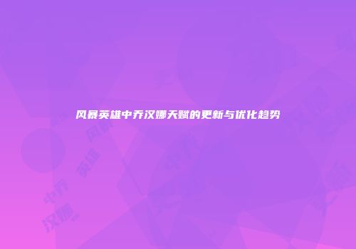风暴英雄中乔汉娜天赋的更新与优化趋势