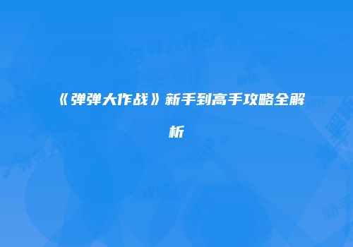 《弹弹大作战》新手到高手攻略全解析
