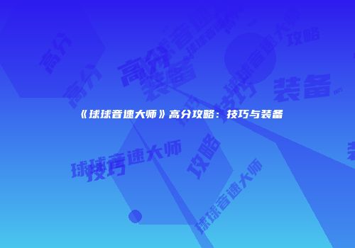《球球音速大师》高分攻略：技巧与装备