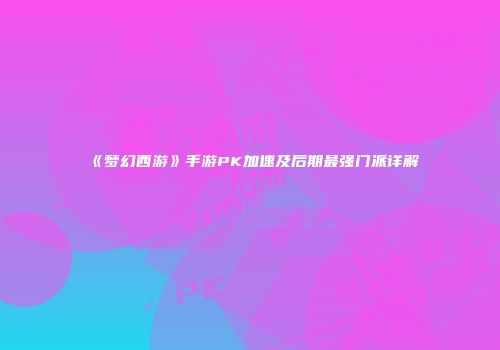 《梦幻西游》手游PK加速及后期最强门派详解