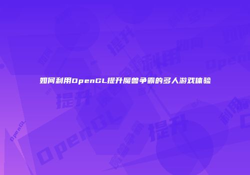 如何利用OpenGL提升魔兽争霸的多人游戏体验