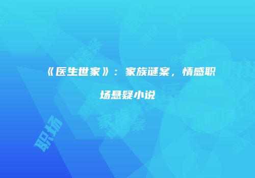 《医生世家》：家族谜案，情感职场悬疑小说