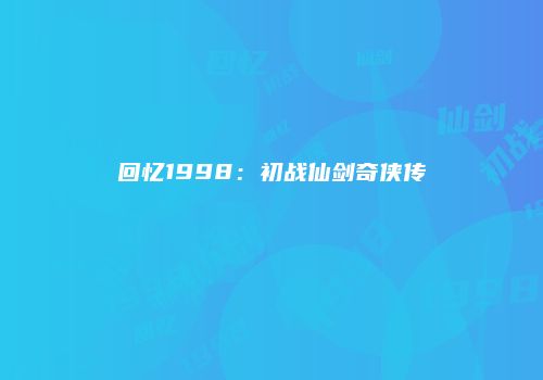 回忆1998：初战仙剑奇侠传