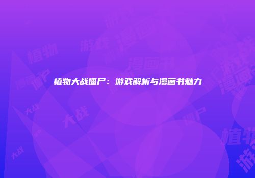 植物大战僵尸：游戏解析与漫画书魅力