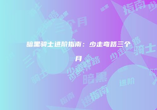 暗黑骑士进阶指南：少走弯路三个月