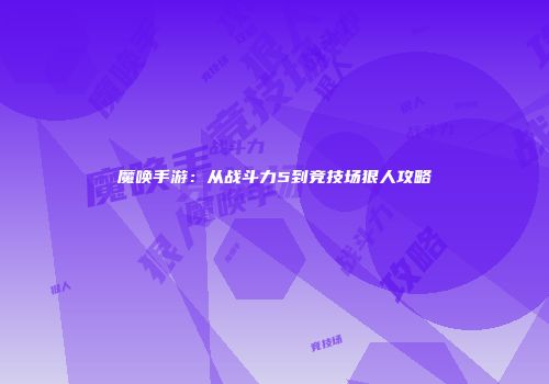 魔唤手游：从战斗力5到竞技场狠人攻略