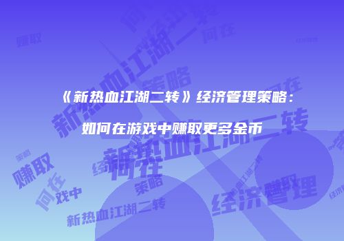 《新热血江湖二转》经济管理策略：如何在游戏中赚取更多金币