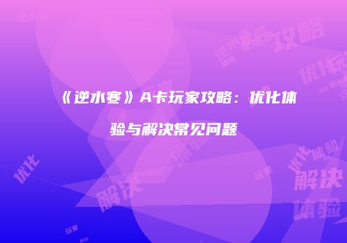 《逆水寒》A卡玩家攻略：优化体验与解决常见问题
