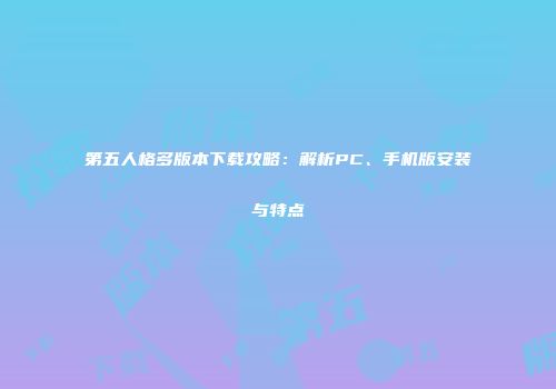 第五人格多版本下载攻略：解析PC、手机版安装与特点