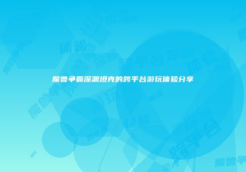 魔兽争霸深渊坦克的跨平台游玩体验分享