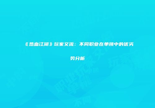 《热血江湖》玩家交流:不同职业在单挑中的优劣势分析