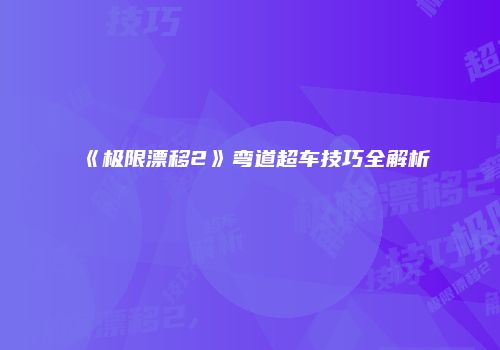 《极限漂移2》弯道超车技巧全解析