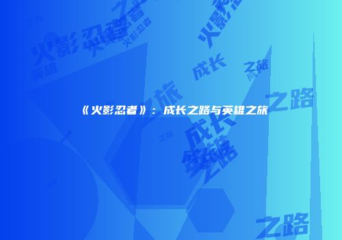 《火影忍者》：成长之路与英雄之旅